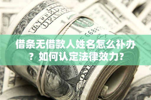 武汉借条无借款人姓名怎么补办？如何认定法律效力？