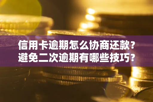 武汉信用卡逾期怎么协商还款？避免二次逾期有哪些技巧？
