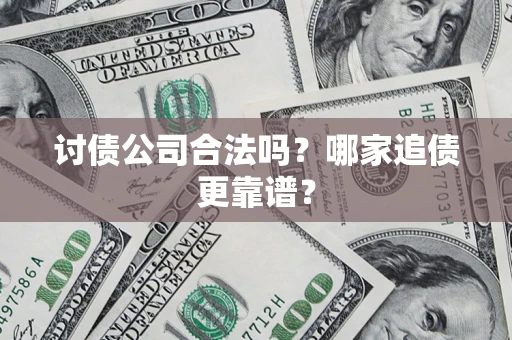 武汉讨债公司合法吗？哪家追债更靠谱？
