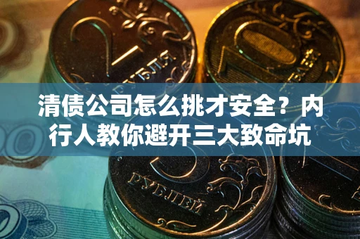 武汉清债公司怎么挑才安全?内行人教你避开三大致命坑 武汉清债公司怎么挑才安全?内行人教你避开三大致命坑