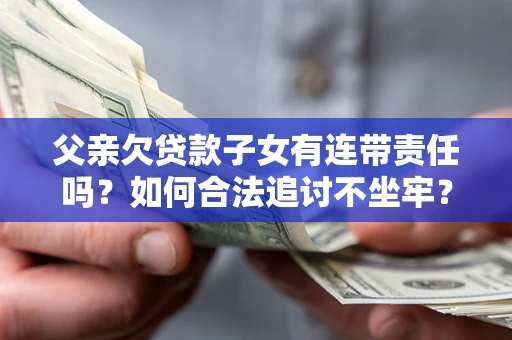 武汉父亲欠贷款子女有连带责任吗？如何合法追讨不坐牢？
