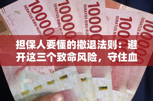 武汉担保人要懂的撤退法则：避开这三个致命风险，守住血汗钱
