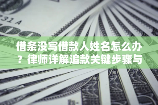 武汉借条没写借款人姓名怎么办？律师详解追款关键步骤与证据链构建