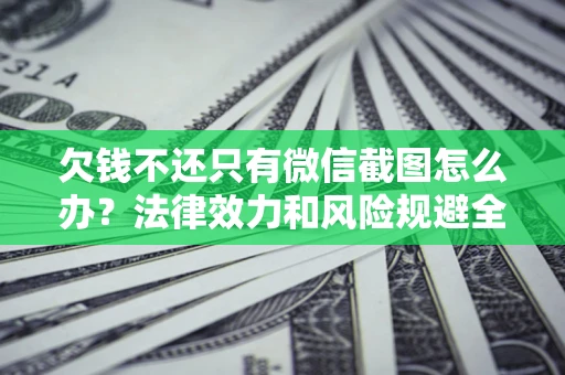 武汉欠钱不还只有微信截图怎么办？法律效力和风险规避全解析