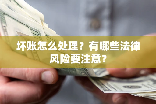 武汉坏账怎么处理？有哪些法律风险要注意？