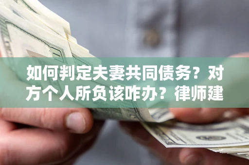 武汉如何判定夫妻共同债务？对方个人所负该咋办？律师建议