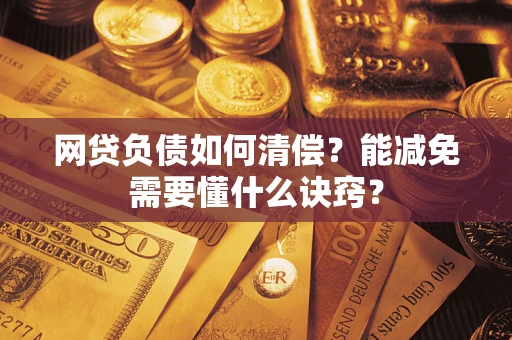 武汉网贷负债如何清偿？能减免需要懂什么诀窍？