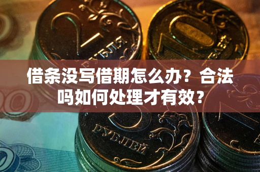 武汉借条没写借期怎么办？合法吗如何处理才有效？