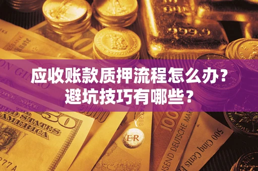 武汉应收账款质押流程怎么办？避坑技巧有哪些？