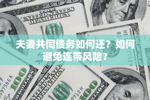 武汉夫妻共同债务如何还？如何避免连带风险？