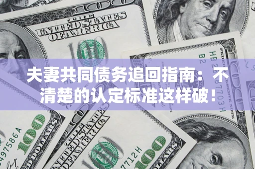 武汉夫妻共同债务追回指南：不清楚的认定标准这样破！