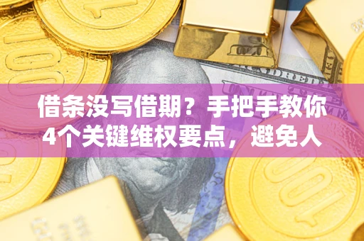 武汉借条没写借期？手把手教你4个关键维权要点，避免人财两空