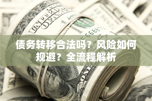 武汉债务转移合法吗？风险如何规避？全流程解析