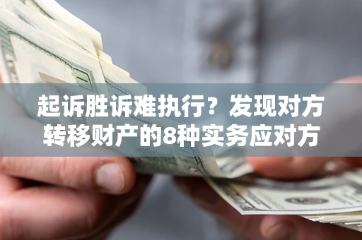 武汉起诉胜诉难执行？发现对方转移财产的8种实务应对方案