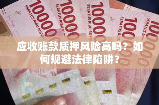 武汉应收账款质押风险高吗？如何规避法律陷阱？