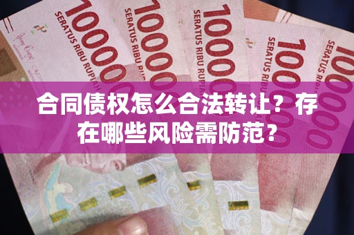 武汉合同债权怎么合法转让？存在哪些风险需防范？