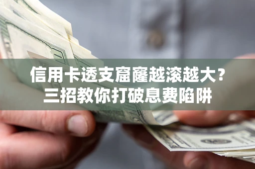 武汉信用卡透支窟窿越滚越大？三招教你打破息费陷阱
