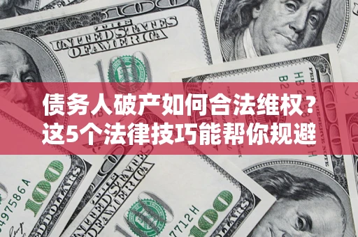 武汉债务人破产如何合法维权？这5个法律技巧能帮你规避风险