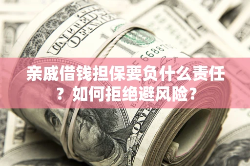 武汉亲戚借钱担保要负什么责任？如何拒绝避风险？