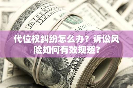 武汉代位权纠纷怎么办？诉讼风险如何有效规避？