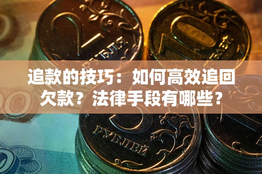 武汉追款的技巧：如何高效追回欠款？法律手段有哪些？