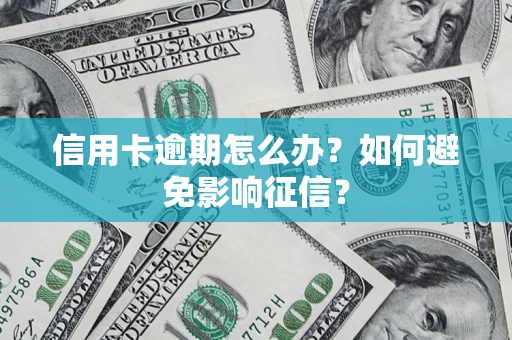 武汉信用卡逾期怎么办？如何避免影响征信？