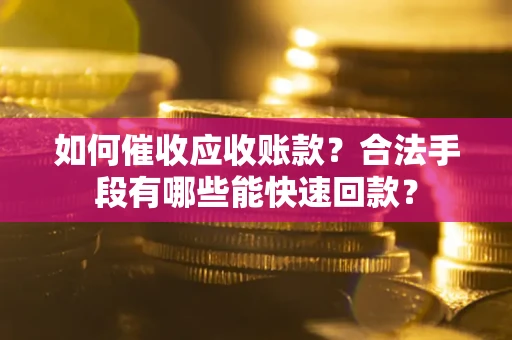 武汉如何催收应收账款？合法手段有哪些能快速回款？