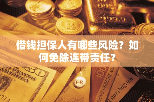 武汉借钱担保人有哪些风险？如何免除连带责任？