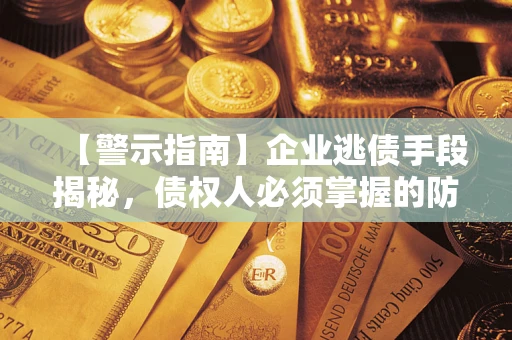 武汉【警示指南】企业逃债手段揭秘，债权人必须掌握的防坑宝典