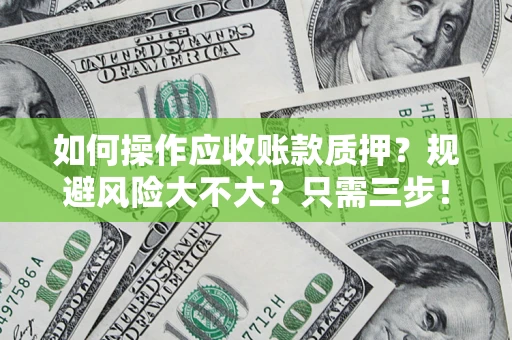 武汉如何操作应收账款质押？规避风险大不大？只需三步！