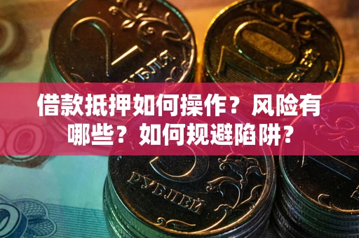 武汉借款抵押如何操作?风险有哪些?如何规避陷阱? 武汉借款抵押如何操作?风险有哪些?如何规避陷阱?