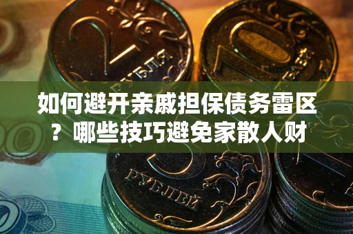武汉如何避开亲戚担保债务雷区？哪些技巧避免家散人财