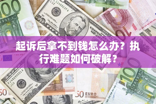 武汉起诉后拿不到钱怎么办?执行难题如何破解? 武汉起诉后拿不到钱怎么办?执行难题如何破解?
