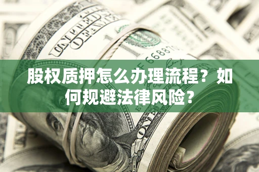 武汉股权质押怎么办理流程？如何规避法律风险？