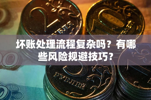 武汉坏账处理流程复杂吗？有哪些风险规避技巧？
