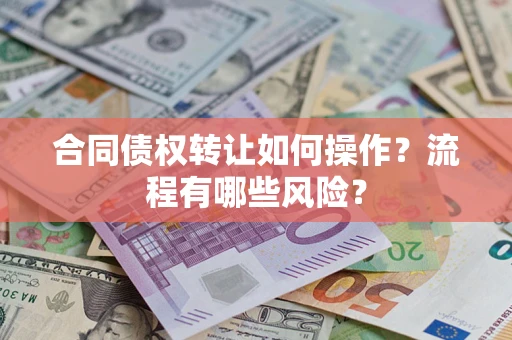 武汉合同债权转让如何操作？流程有哪些风险？