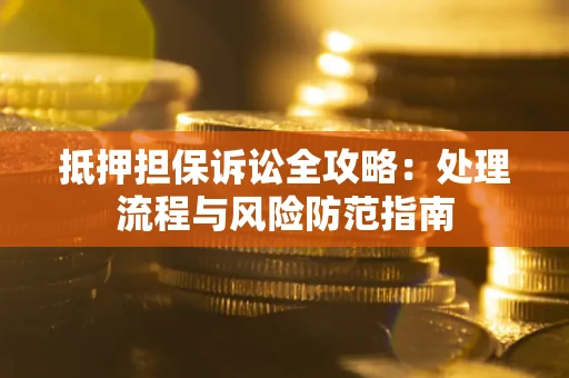 武汉抵押担保诉讼全攻略：处理流程与风险防范指南