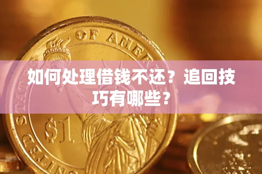 武汉如何处理借钱不还？追回技巧有哪些？