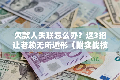 武汉欠款人失联怎么办？这3招让老赖无所遁形（附实战技巧）