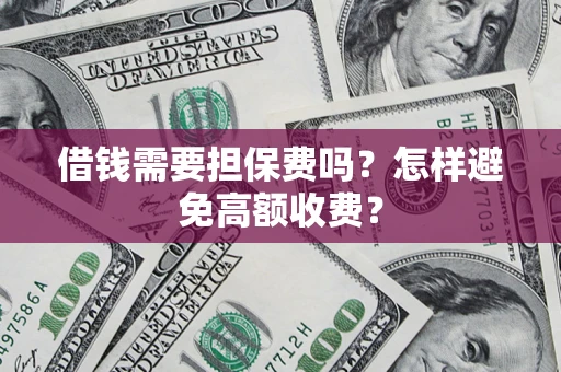 武汉借钱需要担保费吗？怎样避免高额收费？