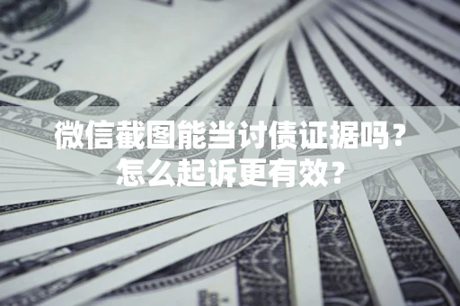 武汉微信截图能当讨债证据吗？怎么起诉更有效？