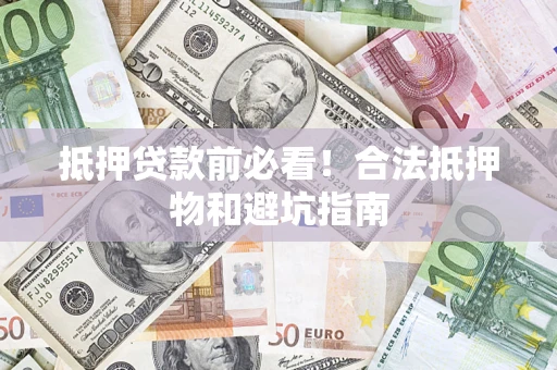 武汉抵押贷款前必看！合法抵押物和避坑指南