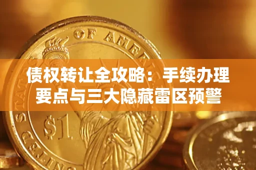 武汉债权转让全攻略：手续办理要点与三大隐藏雷区预警