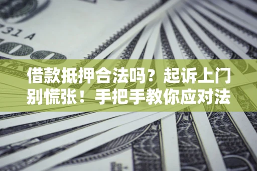 武汉借款抵押合法吗？起诉上门别慌张！手把手教你应对法律程序