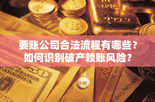 武汉要账公司合法流程有哪些？如何识别破产赖账风险？