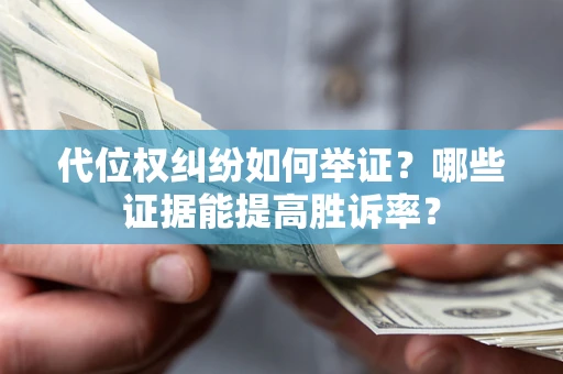 武汉代位权纠纷如何举证？哪些证据能提高胜诉率？