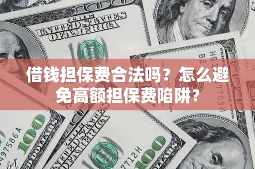 武汉借钱担保费合法吗？怎么避免高额担保费陷阱？