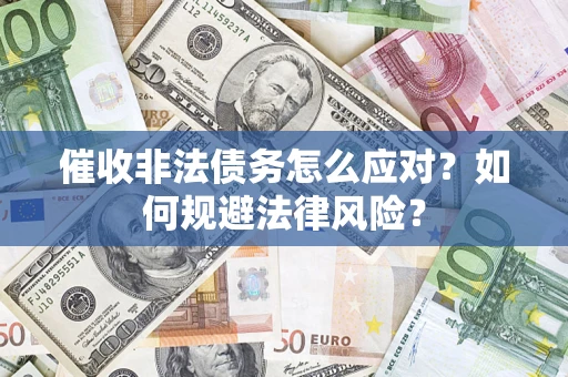 武汉催收非法债务怎么应对？如何规避法律风险？