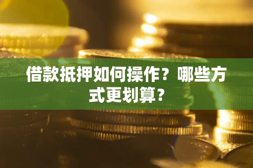 武汉借款抵押如何操作？哪些方式更划算？