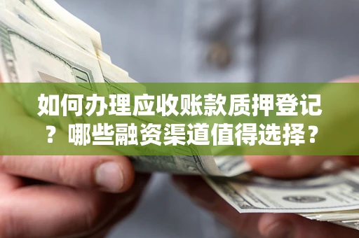 武汉如何办理应收账款质押登记？哪些融资渠道值得选择？